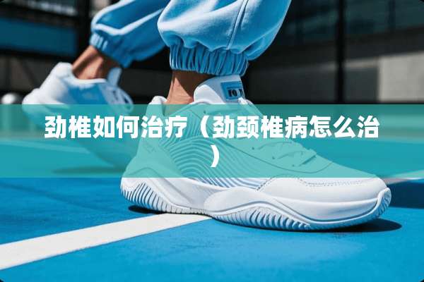 劲椎如何治疗（劲***怎么治）