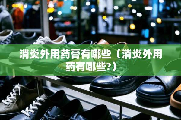 消炎外用药膏有哪些（消炎外用药有哪些?）