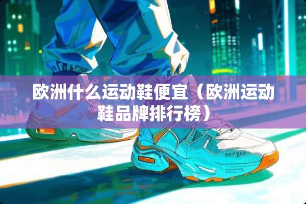 欧洲什么运动鞋便宜（欧洲运动鞋品牌排行榜）