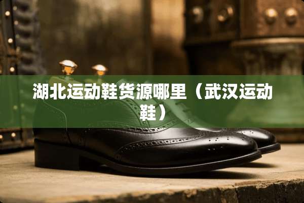 湖北运动鞋货源哪里（武汉运动鞋）