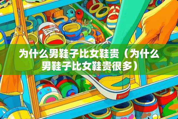 为什么男鞋子比女鞋贵（为什么男鞋子比女鞋贵很多）