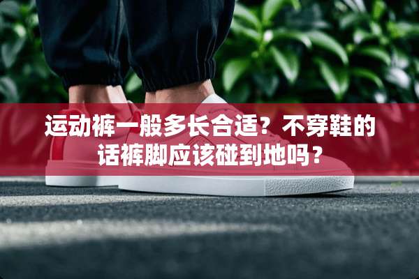运动裤一般多长合适？**鞋的话裤脚应该碰到地吗？