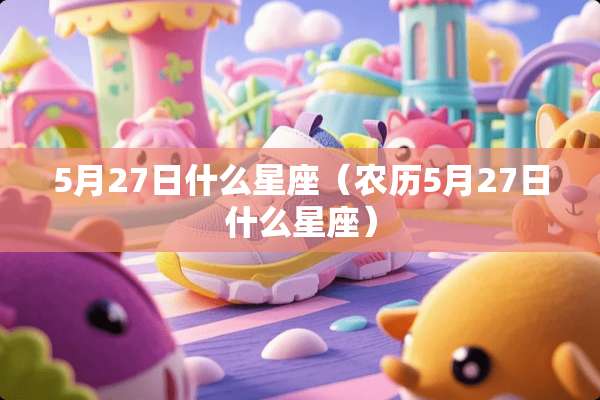 5月27日什么星座（农历5月27日什么星座）