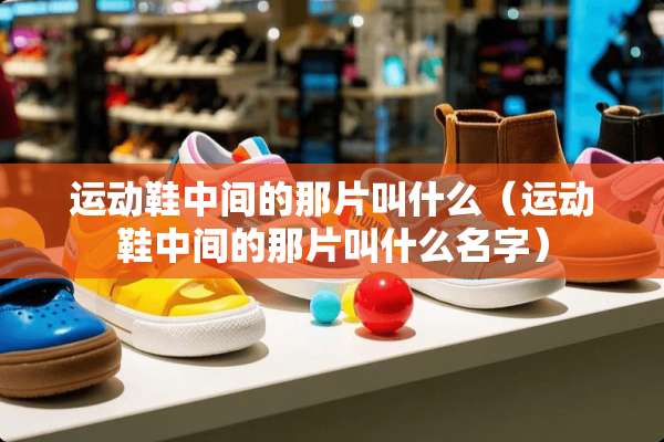 运动鞋中间的那片叫什么（运动鞋中间的那片叫什么名字）