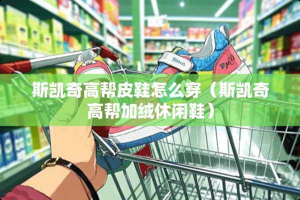 斯凯奇高帮皮鞋怎么穿（斯凯奇高帮加绒休闲鞋）
