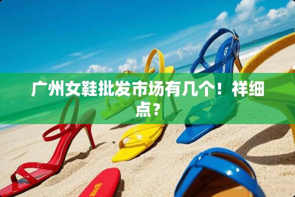 广州女鞋批发市场有几个！祥细点？