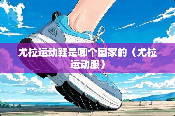 尤拉运动鞋是哪个国家的（尤拉运动服）