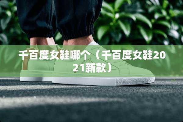 千百度女鞋哪个（千百度女鞋2021新款）