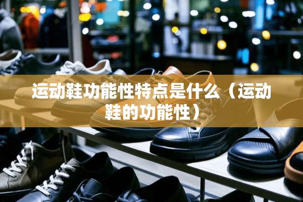 运动鞋功能性特点是什么（运动鞋的功能性）