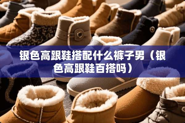 银色高跟鞋搭配什么裤子男（银色高跟鞋百搭吗）
