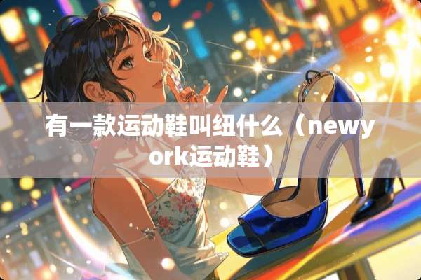 有一款运动鞋叫纽什么（newyork运动鞋）