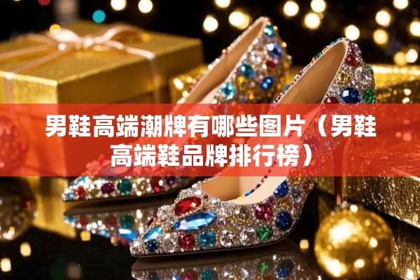 男鞋高端潮牌有哪些图片（男鞋高端鞋品牌排行榜）