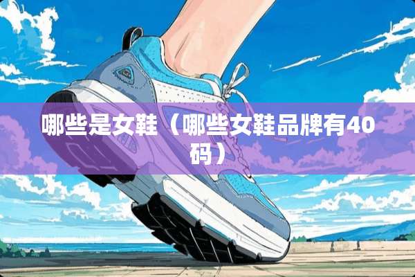 哪些是女鞋（哪些女鞋品牌有40码）