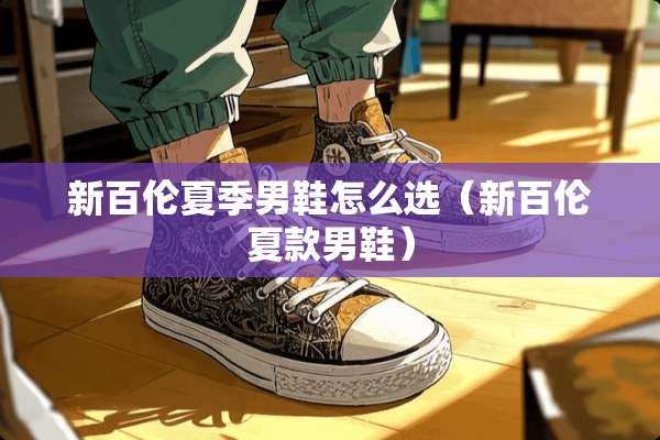 新百伦夏季男鞋怎么选（新百伦夏款男鞋）