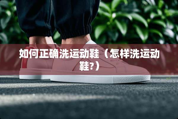 如何正确洗运动鞋（怎样洗运动鞋?）