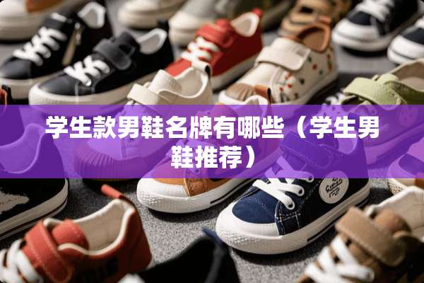 学生款男鞋名牌有哪些（学生男鞋推荐）