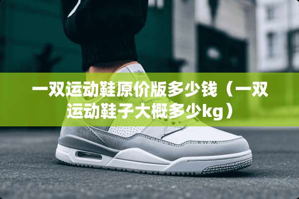 一双运动鞋原价版多少钱（一双运动鞋子大概多少kg）