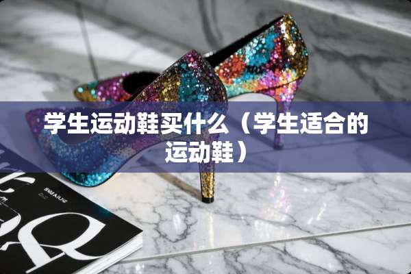 学生运动鞋买什么（学生适合的运动鞋）