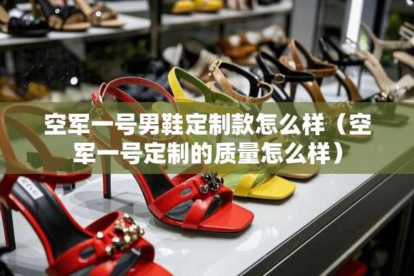 空军一号男鞋定制款怎么样（空军一号定制的质量怎么样）