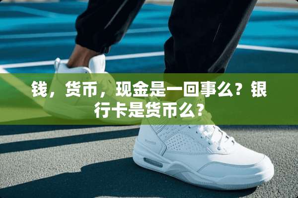 钱，货币，现金是一回事么？***是货币么？