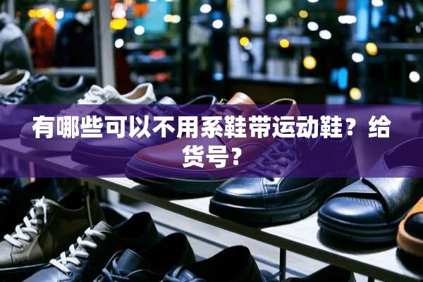 有哪些可以不用系鞋带运动鞋？给货号？