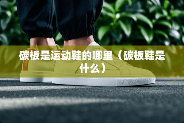 碳板是运动鞋的哪里（碳板鞋是什么）