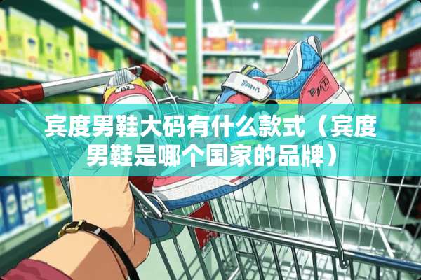 宾度男鞋大码有什么款式（宾度男鞋是哪个国家的品牌）