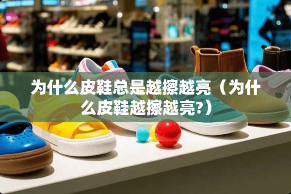 为什么皮鞋总是越擦越亮（为什么皮鞋越擦越亮?）