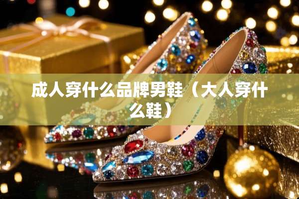 **穿什么品牌男鞋（大人穿什么鞋）