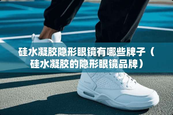 硅水凝胶**眼镜有哪些牌子（硅水凝胶的**眼镜品牌）