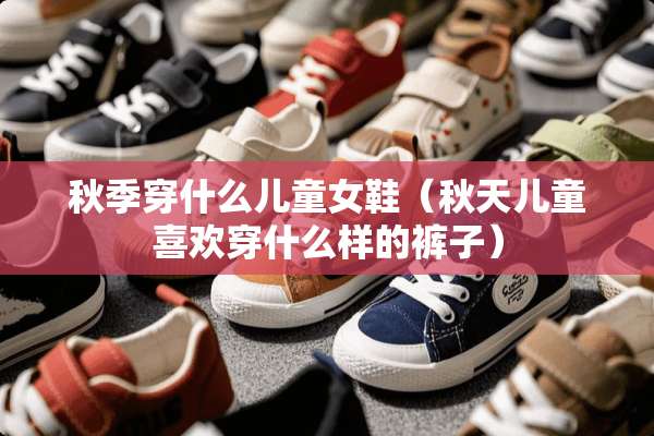 秋季穿什么儿童女鞋（秋天儿童喜欢穿什么样的裤子）