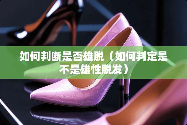 如何判断是否雄脱（如何判定是不是雄性脱发）