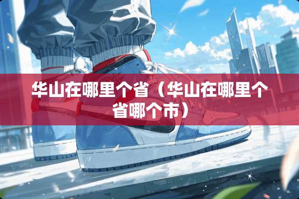 华山在哪里个省（华山在哪里个省哪个市）
