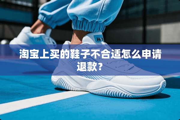 淘宝上买的鞋子不合适怎么申请退款？