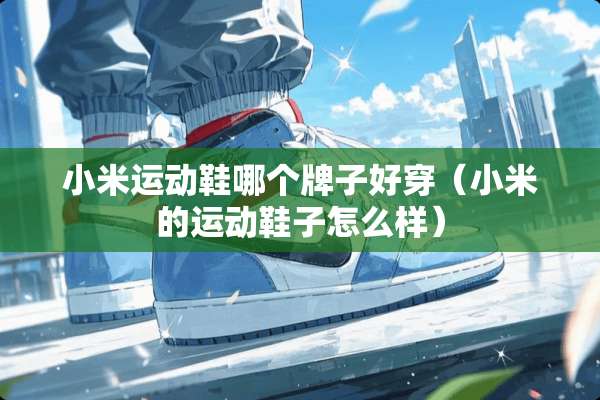 小米运动鞋哪个牌子好穿（小米的运动鞋子怎么样）