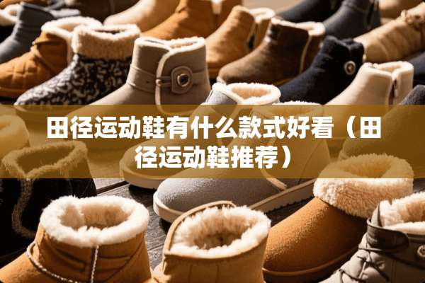 田径运动鞋有什么款式好看（田径运动鞋推荐）