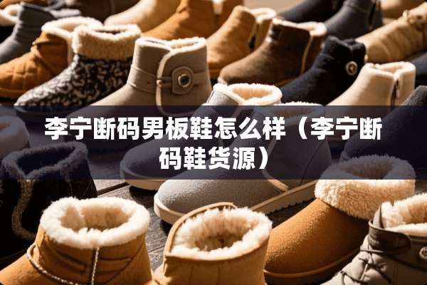 李宁断码男板鞋怎么样（李宁断码鞋货源）
