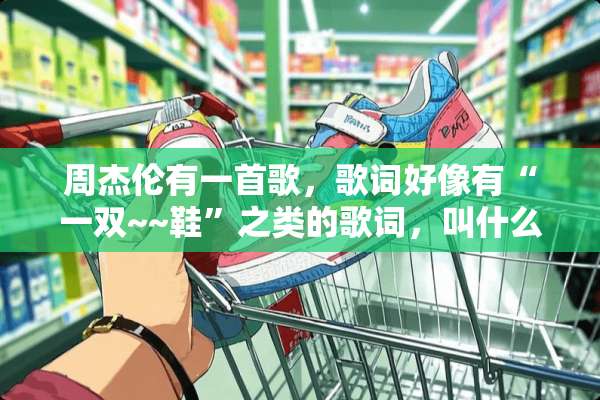 周杰伦有一首歌，歌词好像有“一双~~鞋”之类的歌词，叫什么名字啊？