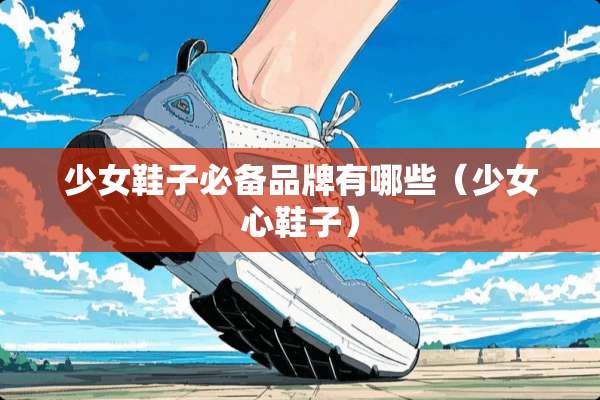 少女鞋子必备品牌有哪些（少女心鞋子）
