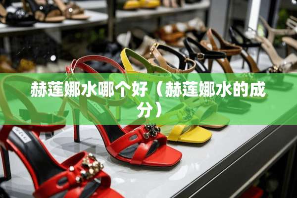 赫莲娜水哪个好（赫莲娜水的成分）