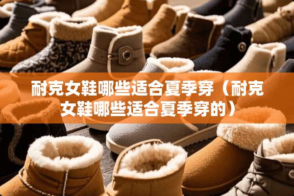 耐克女鞋哪些适合夏季穿（耐克女鞋哪些适合夏季穿的）