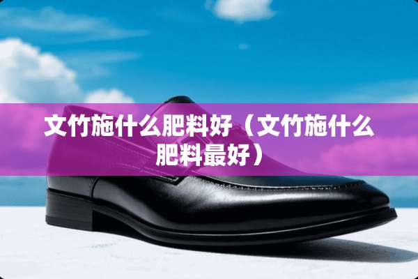 文竹施什么肥料好（文竹施什么肥料最好）