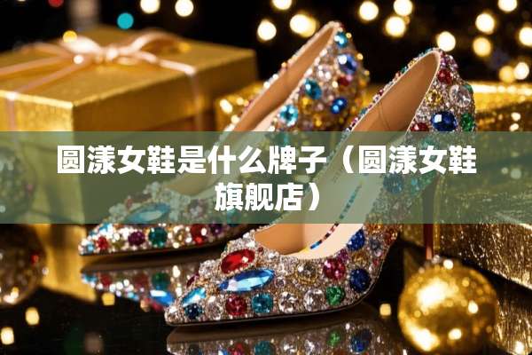 圆漾女鞋是什么牌子（圆漾女鞋旗舰店）