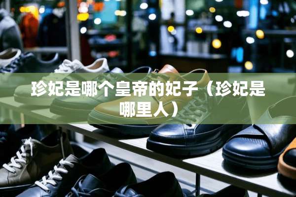 珍妃是哪个皇帝的妃子（珍妃是哪里人）