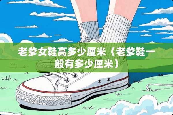老爹女鞋高多少厘米（老爹鞋一般有多少厘米）