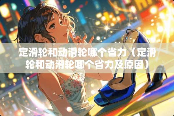 定滑轮和动滑轮哪个省力（定滑轮和动滑轮哪个省力及原因）
