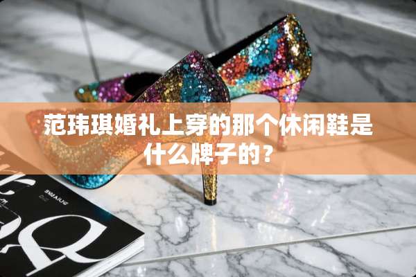 范玮琪婚礼上穿的那个休闲鞋是什么牌子的？