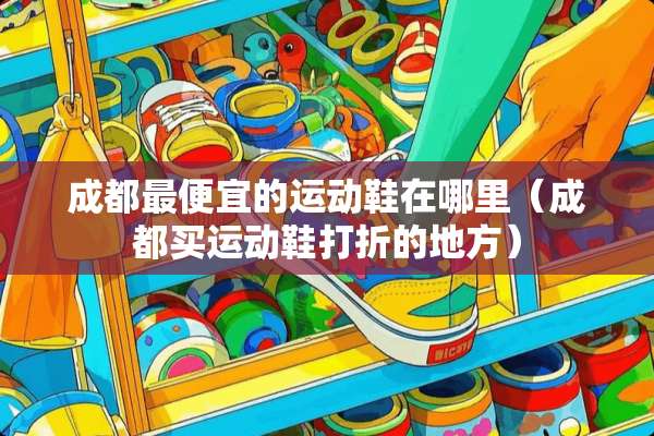 成都最便宜的运动鞋在哪里（成都买运动鞋打折的地方）