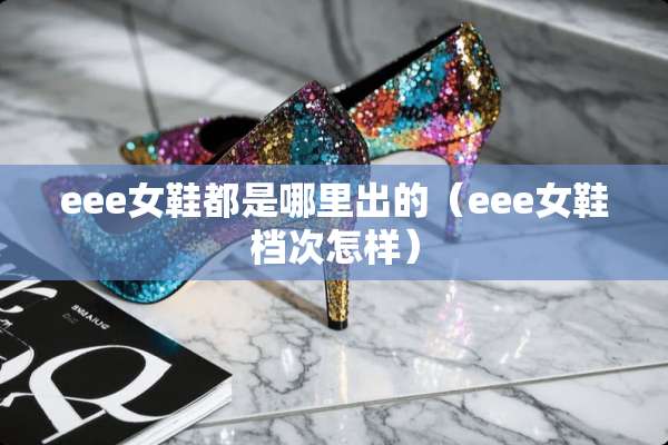 eee女鞋都是哪里出的（eee女鞋档次怎样）