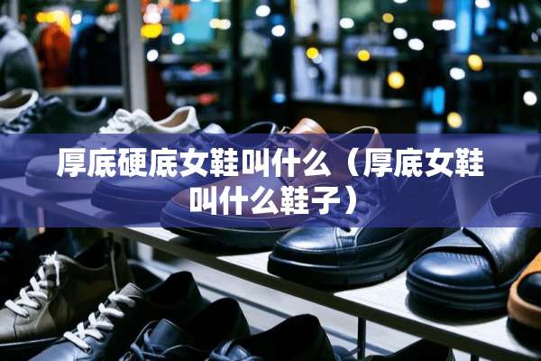 厚底硬底女鞋叫什么（厚底女鞋叫什么鞋子）